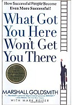 What Got You Here Won't Get You There : How Successful People Become Even More Successful 