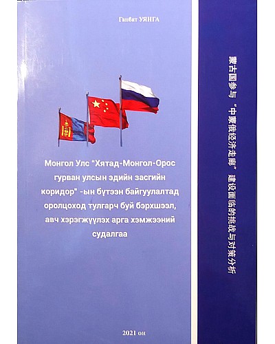 Монгол Улс Хятад-Монгол-Орос гурван улсын эдийн засгийн коридор-ын бүтээн байгуулалтанд оролцоход тулгарч буй бэрхшээл,авч хэрэгжүүлэх арга хэмжээний судалгаа